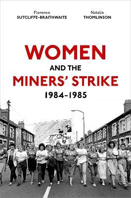 Women and the Miners' Strike, 1984-1985 - Florence Sutcliffe-Braithwaite,Natalie Thomlinson - cover