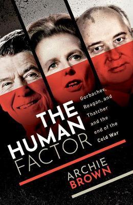 The Human Factor: Gorbachev, Reagan, and Thatcher and the End of the Cold War - Archie Brown - cover