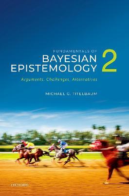Fundamentals of Bayesian Epistemology 2: Arguments, Challenges, Alternatives - Michael G. Titelbaum - cover