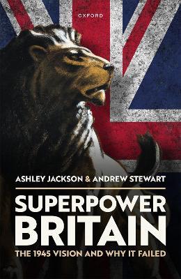 Superpower Britain: The 1945 Vision and Why it Failed - Ashley Jackson,Andrew Stewart - cover