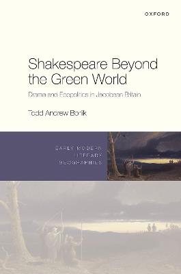 Shakespeare Beyond the Green World: Drama and Ecopolitics in Jacobean Britain - Todd Andrew Borlik - cover