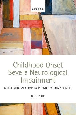 Childhood Onset Severe Neurological Impairment: Where medical complexity and uncertainty meet - Julie Hauer - cover