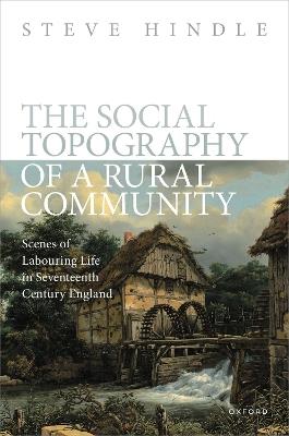 The Social Topography of a Rural Community: Scenes of Labouring Life in Seventeenth Century England - Steve Hindle - cover