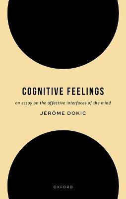 Cognitive Feelings: An Essay on the Affective Interfaces of the Mind - Jérôme Dokic - cover