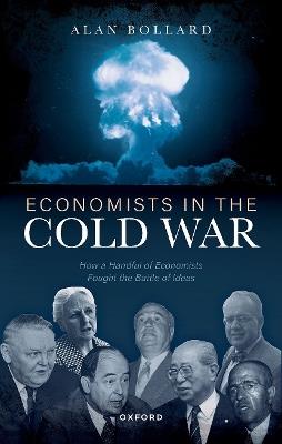 Economists in the Cold War: How a Handful of Economists Fought the Battle of Ideas - Alan Bollard - cover