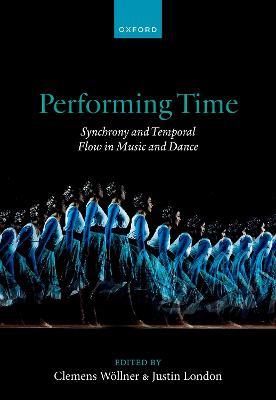 Performing Time: Synchrony and Temporal Flow in Music and Dance - cover