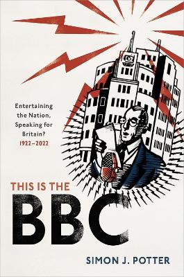 This is the BBC: Entertaining the Nation, Speaking for Britain, 1922-2022 - Simon J. Potter - cover