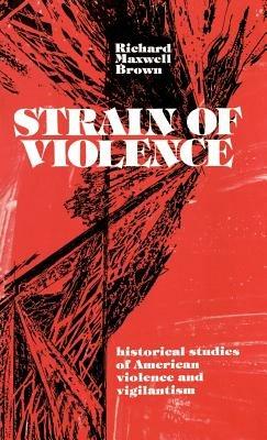 Strain of Violence: Historical Studies of American Violence and Vigilantism - Richard Maxwell Brown - cover