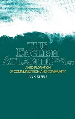 The English Atlantic, 1675-1740: An Exploration of Communication and Community - Ian K. Steele - cover
