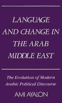Language and Change in the Arab Middle East: The Evolution of Modern Political Discourse - Ami Ayalon - cover