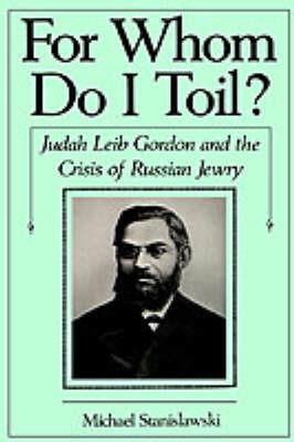 For Whom Do I Toil?: Judah Leib Gordon and the Crisis of Russian Jewry - Michael Stanislawski - cover