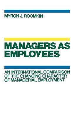 Managers as Employees: An International Comparison of the Changing Character of Managerial Employment - cover