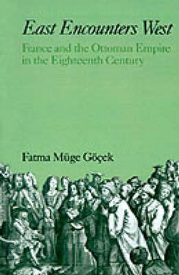 East Encounters West: France and the Ottoman Empire in the Eighteenth Century - Fatma Müge Göcek - cover