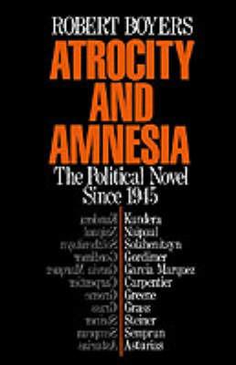 Atrocity and Amnesia: The Political Novel since 1945 - Robert Boyers - cover