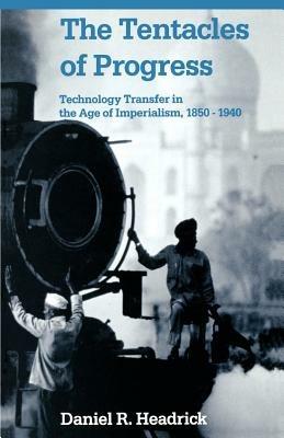 The Tentacles of Progress: Technology Transfer in the Age of Imperialism, 1850-1940 - Daniel R. Headrick - cover