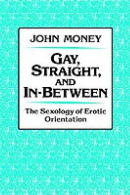 Gay, Straight, and In-Between: The Sexology of Erotic Orientation - John Money - cover