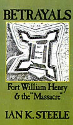Betrayals: Fort William Henry and the `Massacre' - Ian K. Steele - cover
