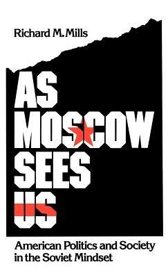As Moscow Sees Us: American Politics and Society in the Soviet Mindset - Richard M. Mills - cover