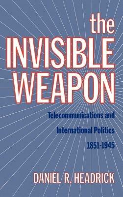 The Invisible Weapon: Telecommunications and International Politics, 1851-1945 - Daniel R. Headrick - cover