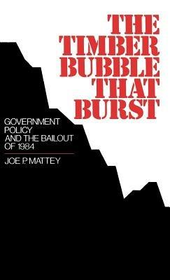 The Timber Bubble That Burst: Government Policy and the Bailout of 1984 - Joe P. Mattey - cover