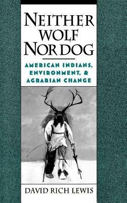 Neither Wolf Nor Dog: American Indians, Environment, and Agrarian Change - David Rich Lewis - cover