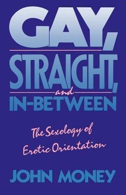 Gay, Straight, and In-Between: The Sexology of Erotic Orientation - John Money - cover