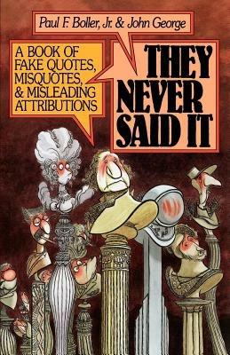 They Never Said It: A Book of Fake Quotes, Misquotes, and Misleading Attributions - Paul F. Boller,John George - cover