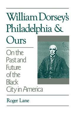 William Dorsey's Philadelphia and Ours: On the Past and Future of the Black City in America - Roger Lane - cover