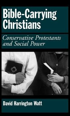 Bible-Carrying Christians: Conservative Protestants and Social Power - David Harrington Watt - cover