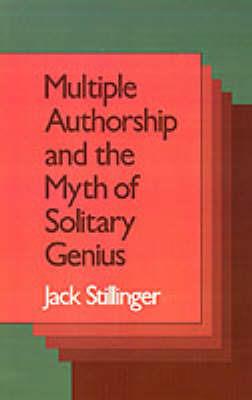 Multiple Authorship and the Myth of Solitary Genius - Jack Stillinger - cover