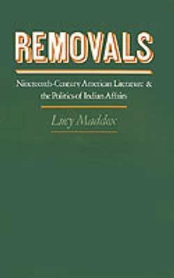 Removals: Nineteenth-Century American Literature and the Politics of Indian Affairs - Lucy Maddox - cover