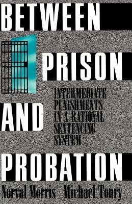 Between Prison and Probation: Intermediate Punishments in a Rational Sentencing System - Morris,Tonry - cover