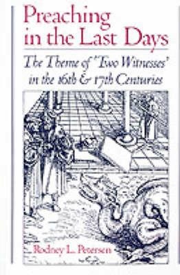 Preaching in the Last Days: The Theme of `Two Witnesses' in the Sixteenth and Seventeenth Centuries - Rodney L. Petersen - cover