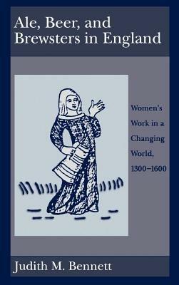 Ale, Beer and Brewsters in England: Women's Work in a Changing World, 1300-1600 - Judith M. Bennett - cover