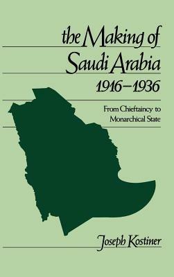 The Making of Saudi Arabia 1916-1936: From Chieftancy to Monarchical State - Joseph Kostiner - cover
