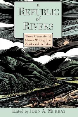 A Republic of Rivers: Three Centuries of Nature Writing from Alaska and the Yukon - cover