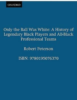 Only the Ball Was White: A History of Legendary Black Players and All-Black Professional Teams - Robert Peterson - cover