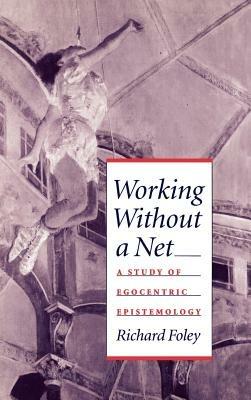 Working Without a Net: A Study of Egocentric Epistemology - Richard Foley - cover