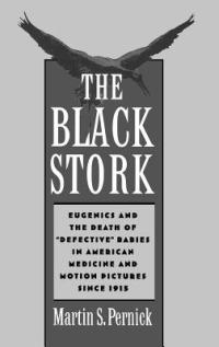 The Black Stork: Eugenics and the Death of `Defective' Babies in American Medicine and Motion Pictures since 1915 - Martin S. Pernick - cover