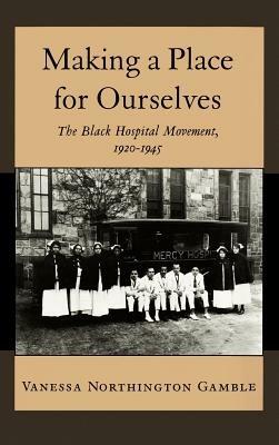 Making a Place for Ourselves: The Black Hospital Movement, 1920-1945 - Vanessa Northington Gamble - cover