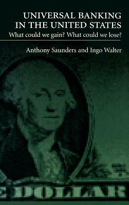 Universal Banking in the United States: What Could We Gain? What Could We Lose? - Anthony Saunders,Ingo Walter - cover