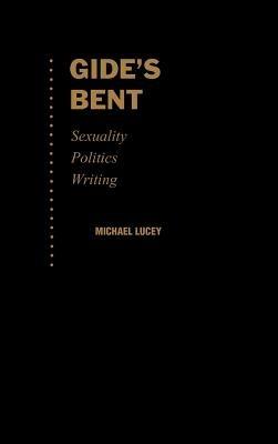 Gide's Bent: Sexuality, Politics, Writing - Michael Lucey - cover