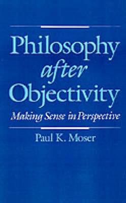 Philosophy after Objectivity: Making Sense in Perspective - Paul K. Moser - cover