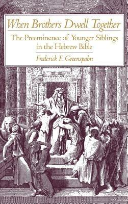 When Brothers Dwell Together: The Preeminance of Younger Siblings in the Hebrew Bible - Frederick E. Greenspahn - cover