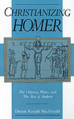 Christianizing Homer: The Odyssey, Plato, and The Acts of Andrew - Dennis Ronald MacDonald - cover