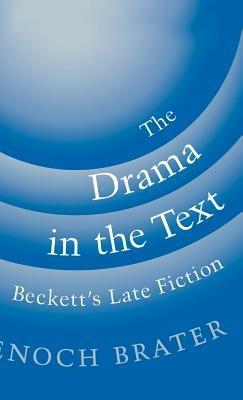 The Drama in the Text: Beckett's Late Fiction - Enoch Brater - cover