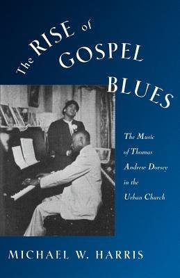 The Rise of Gospel Blues: The Music of Thomas Andrew Dorsey in the Urban Church - Harris - cover