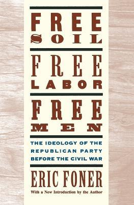 Free Soil, Free Labor, Free Men: The Ideology of the Republican Party before the Civil War: With a new Introductory Essay - Eric Foner - cover