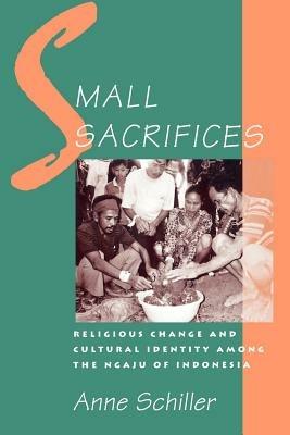 Small Sacrifices: Religious Change and Cultural Identity Among the Ngaju of Indonesia - Schiller - cover