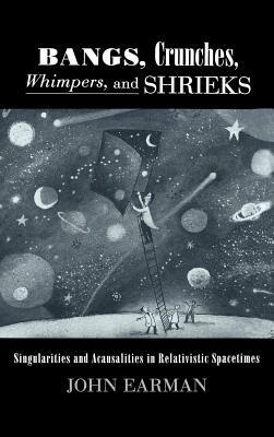Bangs, Crunches, Whimpers, and Shrieks: Singularities and Acausalities in Relativistic Spacetimes - John Earman - cover